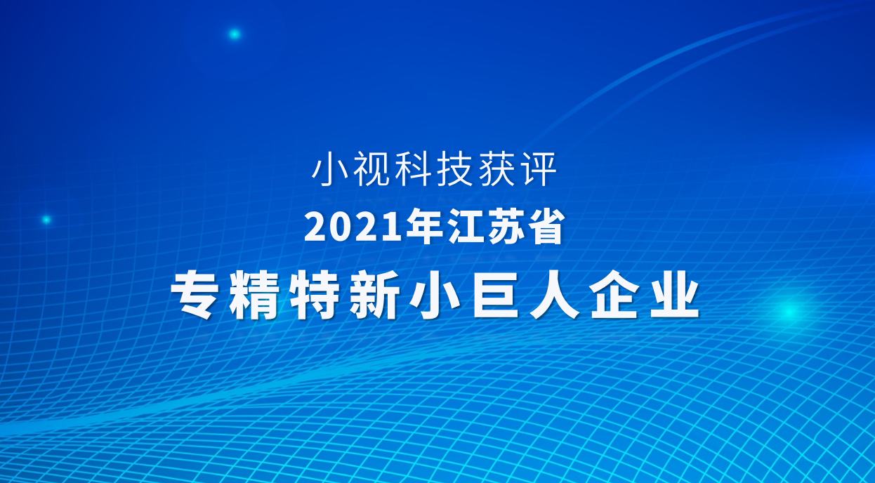 小視獲評「2021年江蘇省專(zhuān)精特新小巨人企業(yè)」